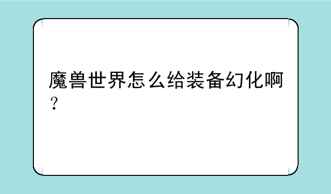 魔兽世界怎么给装备幻化啊？