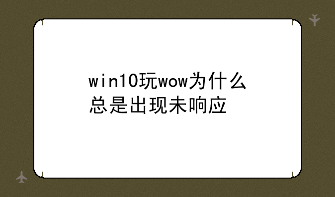win10玩wow为什么总是出现未响应