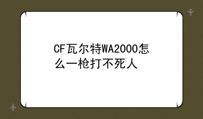 （cf连狙有哪些gp）CF瓦尔特WA2000怎么一枪打不死人