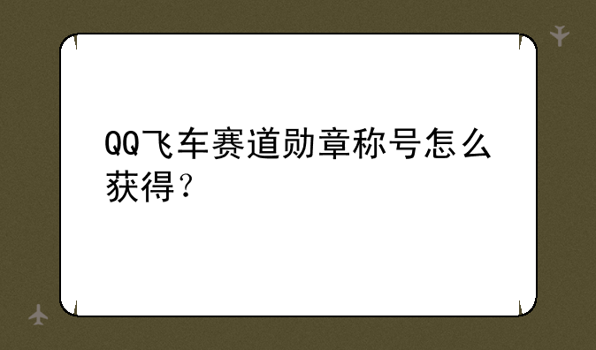QQ飞车赛道勋章称号怎么获得？