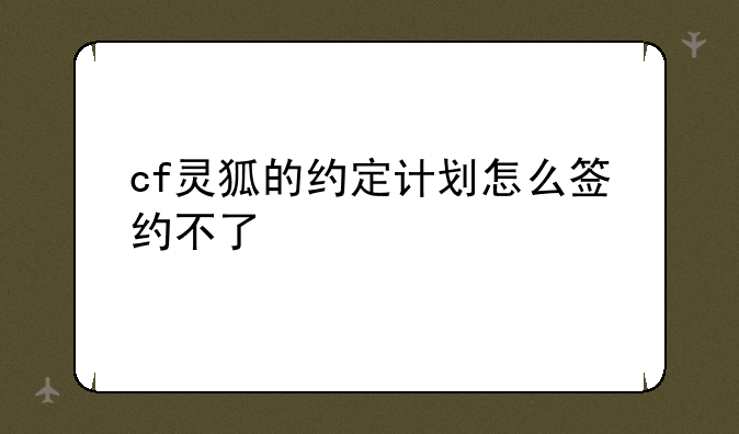 cf灵狐的约定计划怎么签约不了