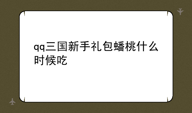 qq三国新手礼包蟠桃什么时候吃