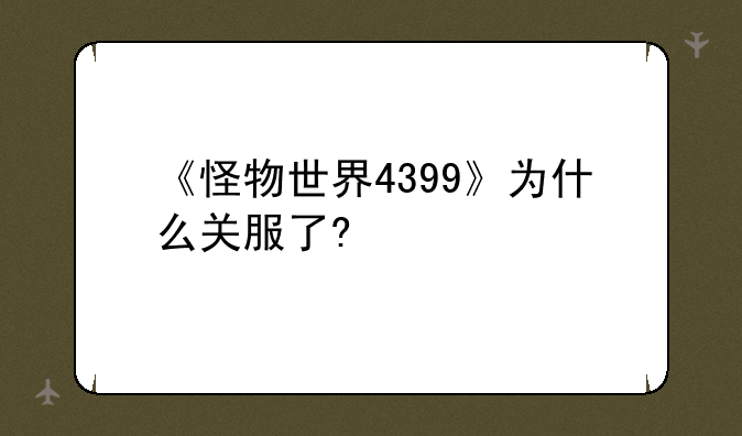《怪物世界4399》为什么关服了?