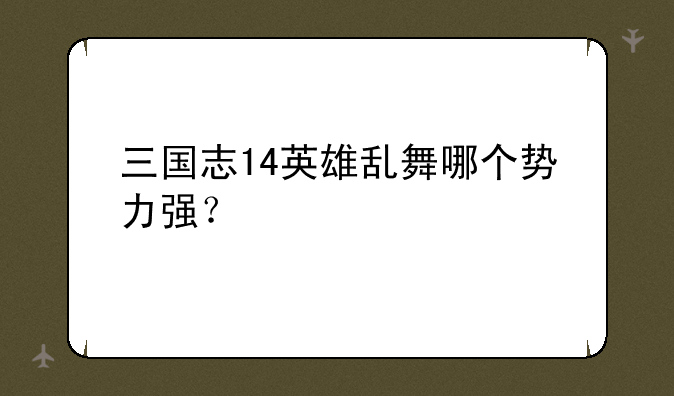 三国志14英雄乱舞哪个势力强？