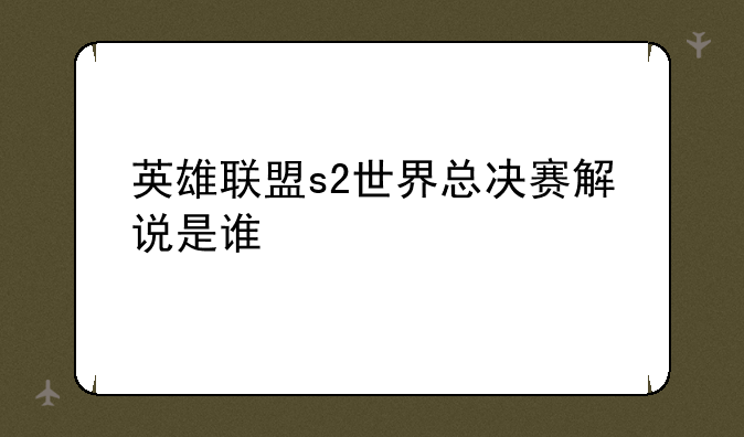 英雄联盟s2世界总决赛解说是谁