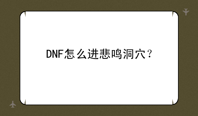 DNF怎么进悲鸣洞穴？