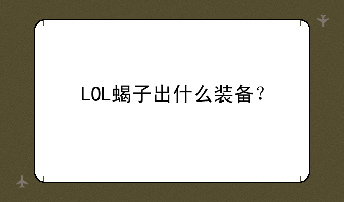 LOL蝎子出什么装备？