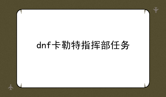 dnf卡勒特指挥部任务