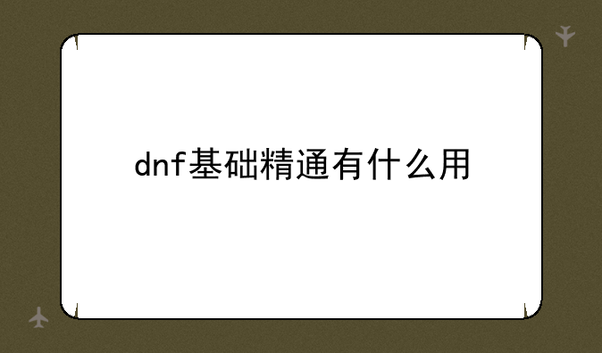 dnf基础精通有什么用