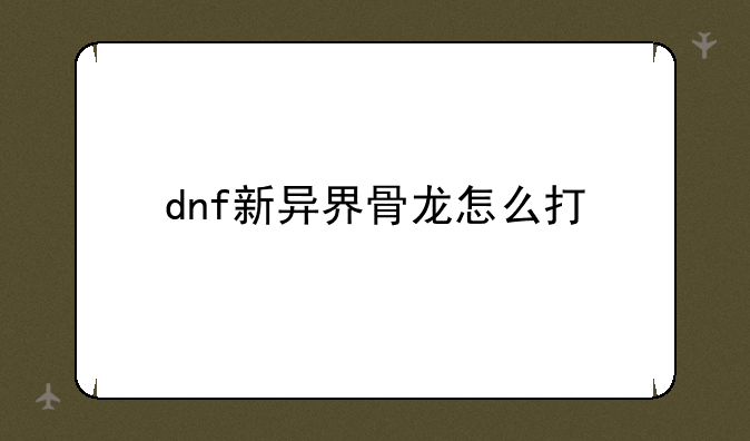 dnf新异界骨龙怎么打