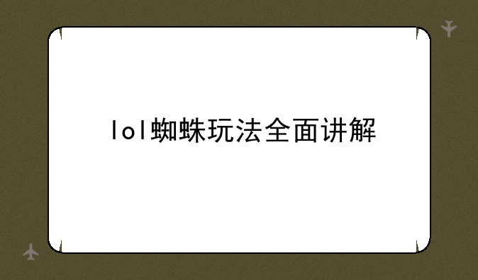 lol蜘蛛打野出装顺序—lol蜘蛛玩法全面讲解