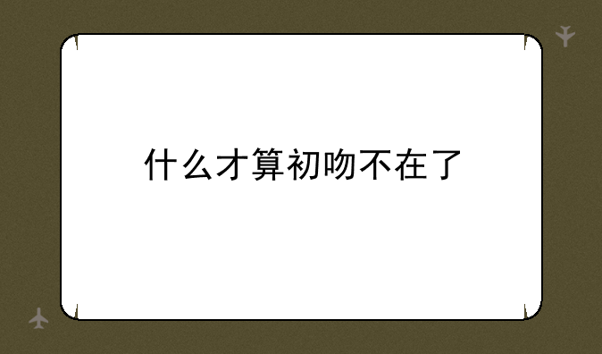 什么才算初吻不在了