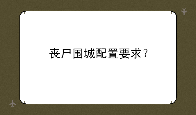 <b>丧尸围城配置要求？</b>