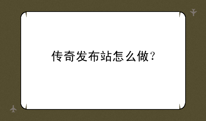 传奇发布站怎么做？