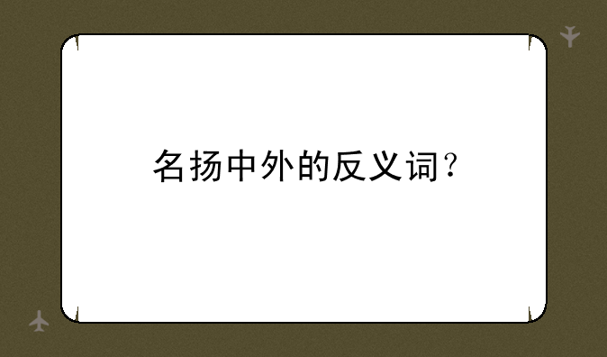 名扬中外的反义词？