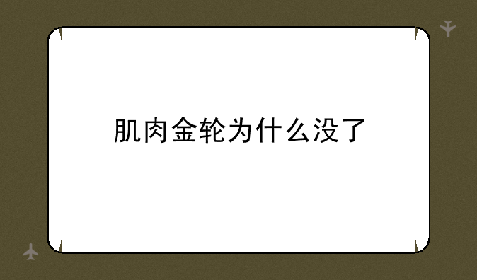 肌肉金轮为什么没了