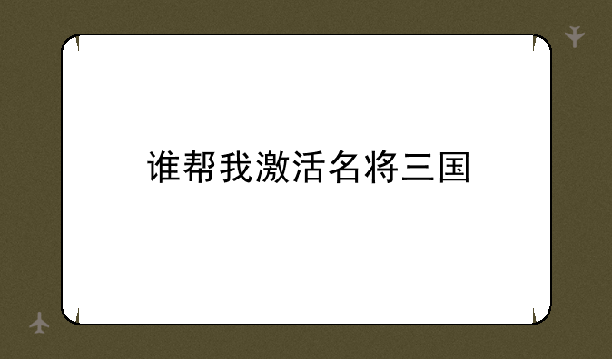 谁帮我激活名将三国