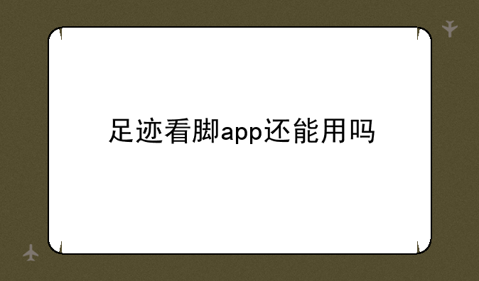 足迹看脚app还能用吗
