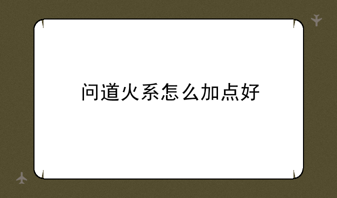 问道火系怎么加点好