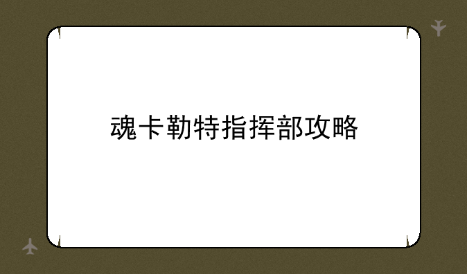 魂卡勒特指挥部攻略