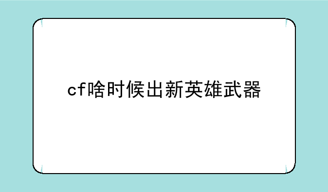 cf雷霆人物有什么功能-cf啥时候出新英雄武器