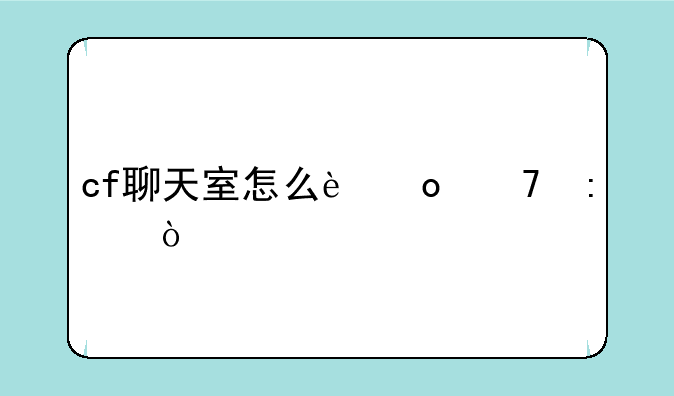 cf聊天室怎么进不去？