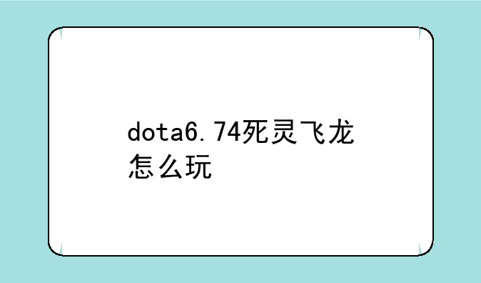 dota6.74死灵飞龙怎么玩