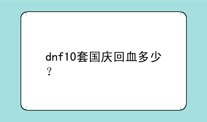 <b>dnf10套国庆回血多少？</b>