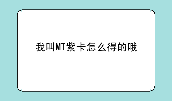 我叫MT紫卡怎么得的哦