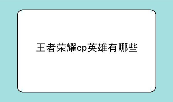 王者荣耀cp英雄有哪些