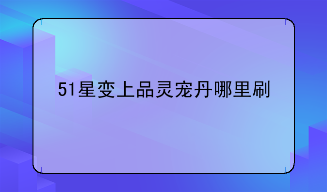 51星变上品灵宠丹哪里刷