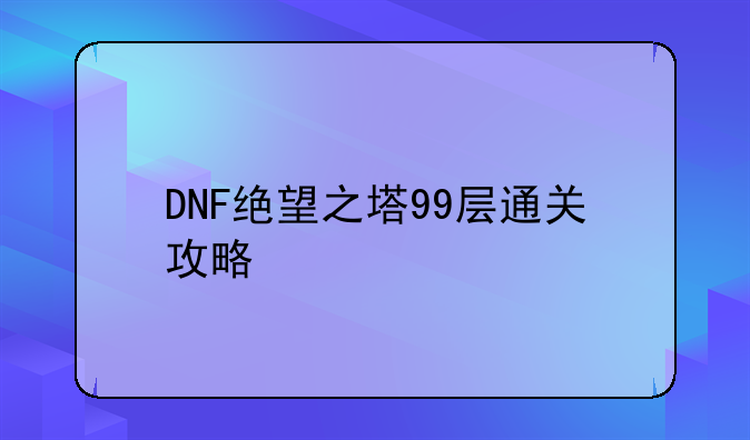DNF绝望之塔99层通关攻略