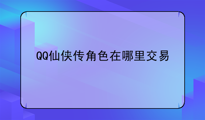 QQ仙侠传角色在哪里交易