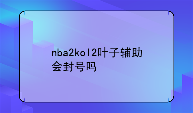 nba2kol2叶子辅助会封号吗
