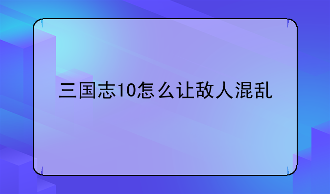三国志10怎么让敌人混乱