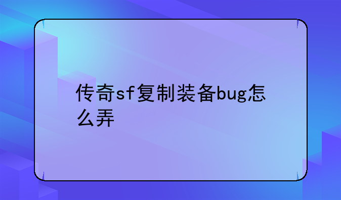 传奇sf复制装备bug怎么弄