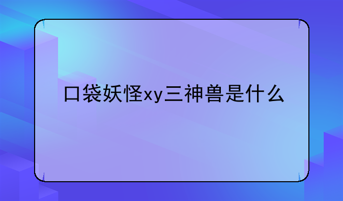 口袋妖怪xy三神兽是什么