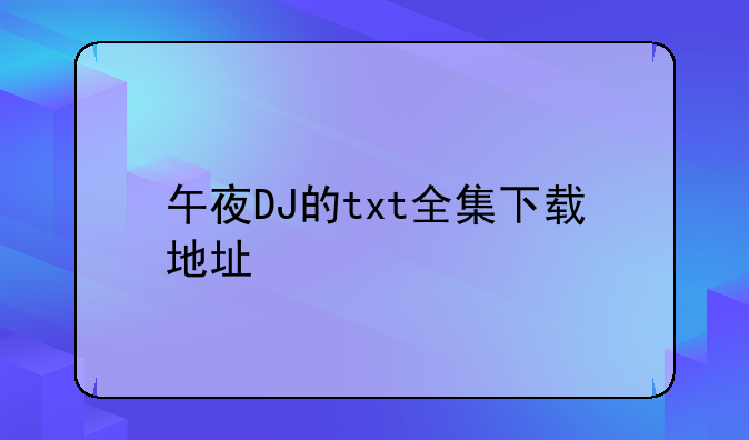 午夜DJ的txt全集下载地址