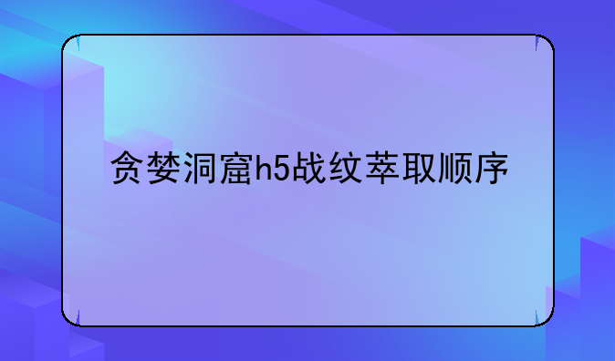 贪婪洞窟h5战纹萃取顺序