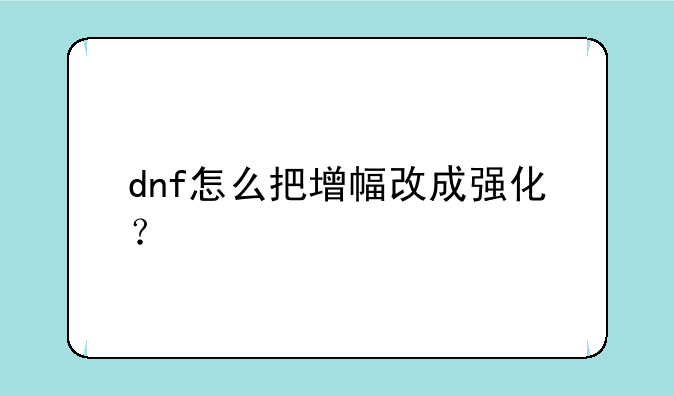 dnf怎么把增幅改成强化？
