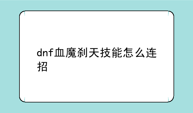 <b>dnf血魔刹天技能怎么连招</b>
