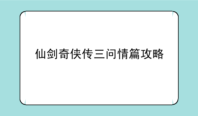 仙剑奇侠传三问情篇攻略