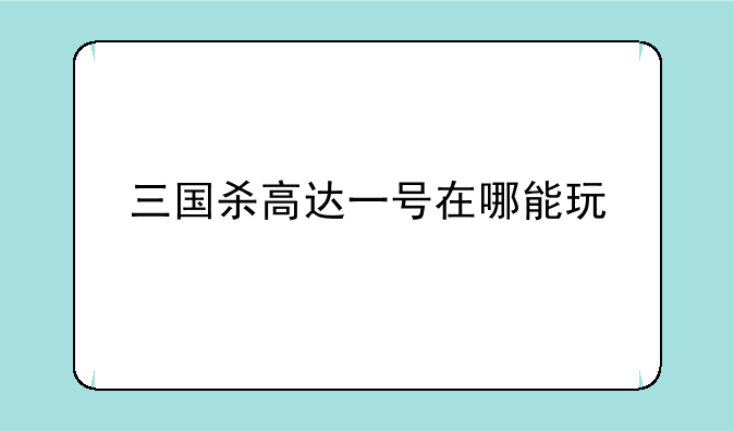 三国杀高达一号在哪能玩