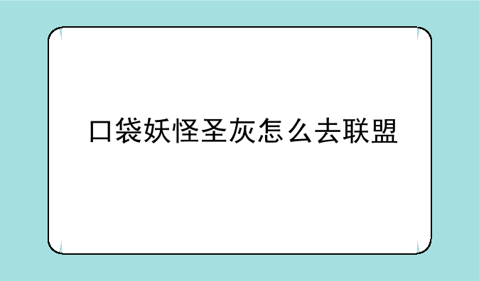 口袋妖怪圣灰怎么去联盟