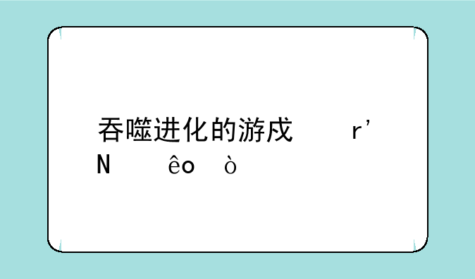 吞噬进化的游戏有哪些？