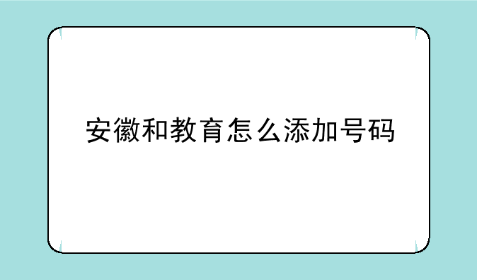 安徽和教育怎么添加号码