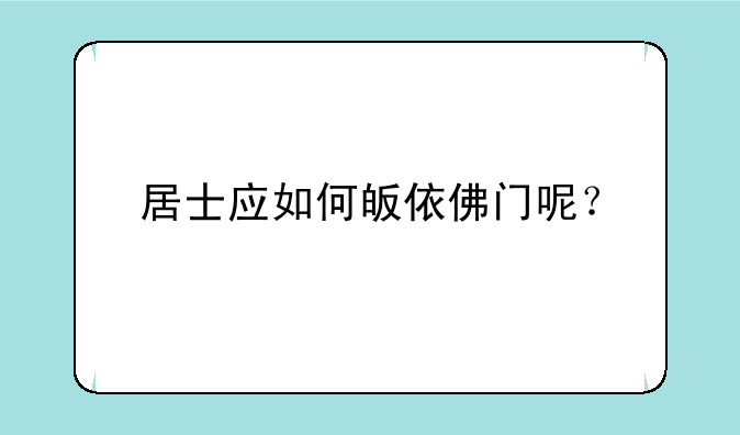 居士应如何皈依佛门呢？