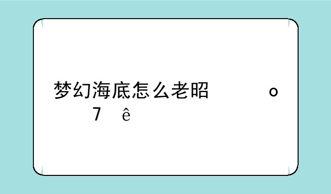 梦幻海底怎么老是进不了