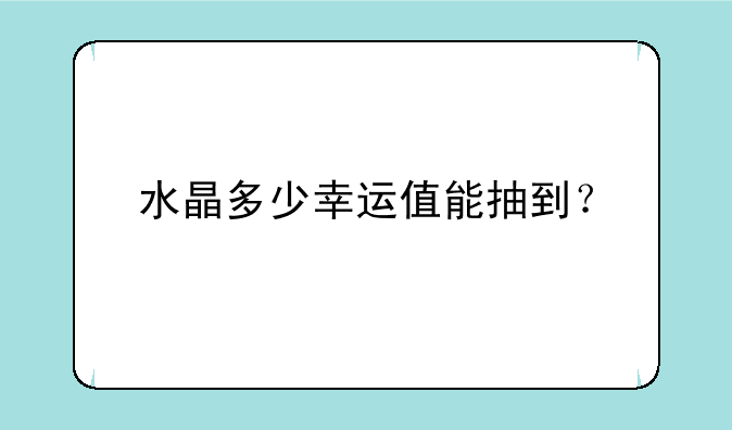 水晶多少幸运值能抽到？