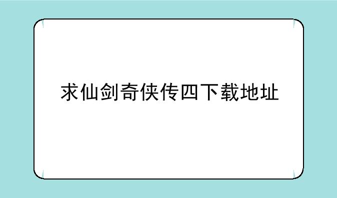 求仙剑奇侠传四下载地址